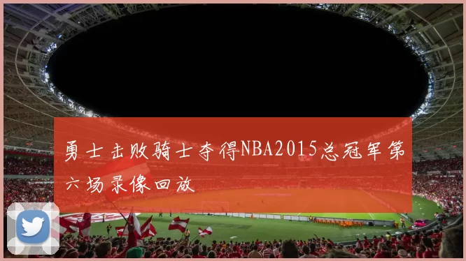 勇士击败骑士夺得NBA2015总冠军第六场录像回放