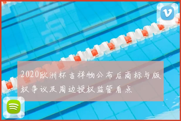 2020欧洲杯吉祥物公布后商标与版权争议及周边授权监管看点