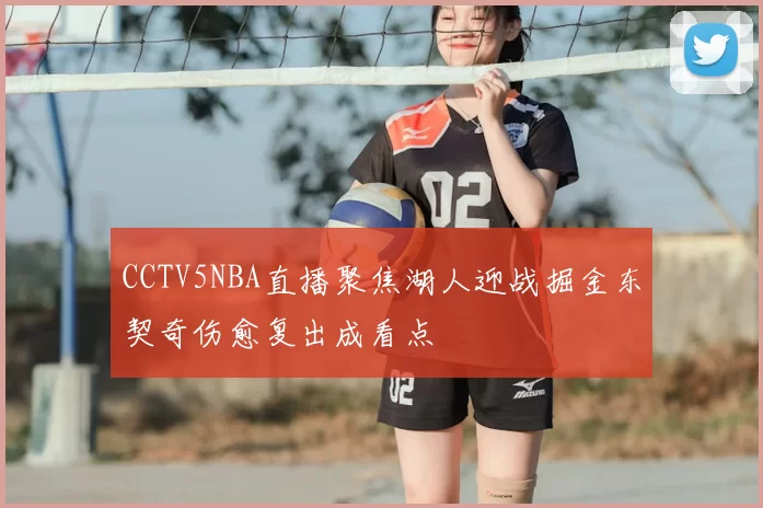 CCTV5NBA直播聚焦湖人迎战掘金东契奇伤愈复出成看点