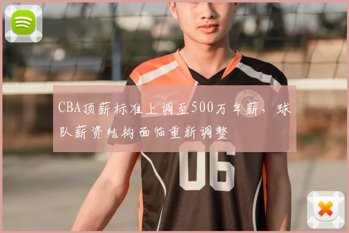 CBA顶薪标准上调至500万年薪,球队薪资结构面临重新调整