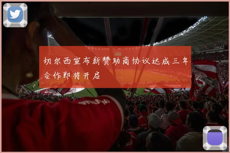 切尔西宣布新赞助商协议达成三年合作即将开启
