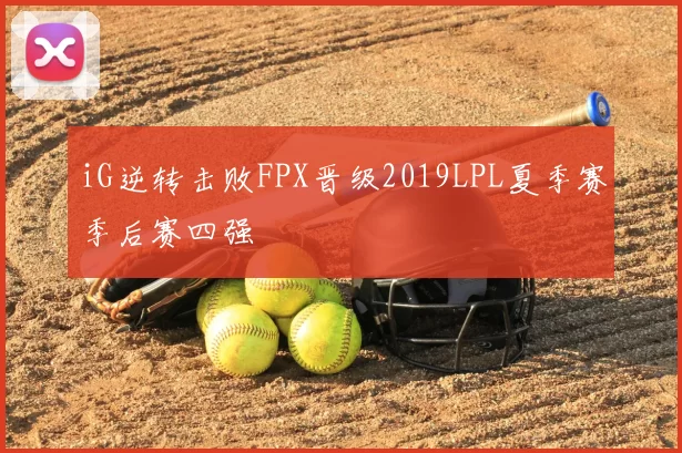 iG逆转击败FPX晋级2019LPL夏季赛季后赛四强