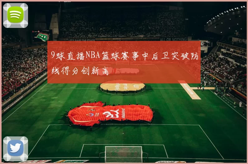 9球直播NBA篮球赛事中后卫突破防线得分创新高