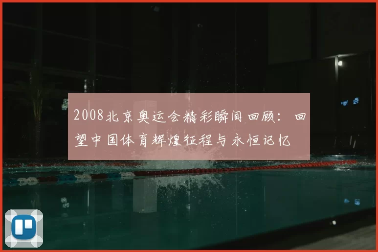 2008北京奥运会精彩瞬间回顾：回望中国体育辉煌征程与永恒记忆