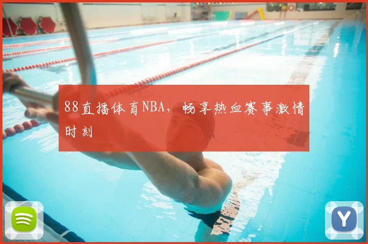 88直播体育NBA，畅享热血赛事激情时刻