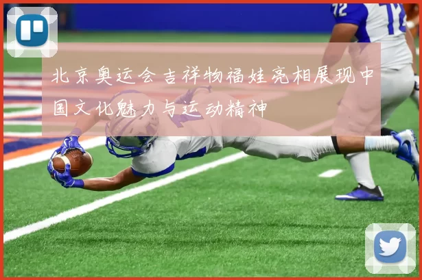 北京奥运会吉祥物福娃亮相展现中国文化魅力与运动精神