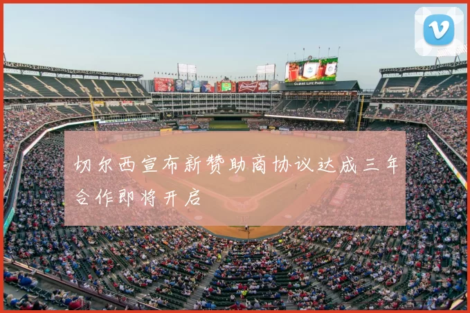 切尔西宣布新赞助商协议达成三年合作即将开启