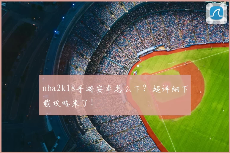 nba2k18手游安卓怎么下？超详细下载攻略来了！