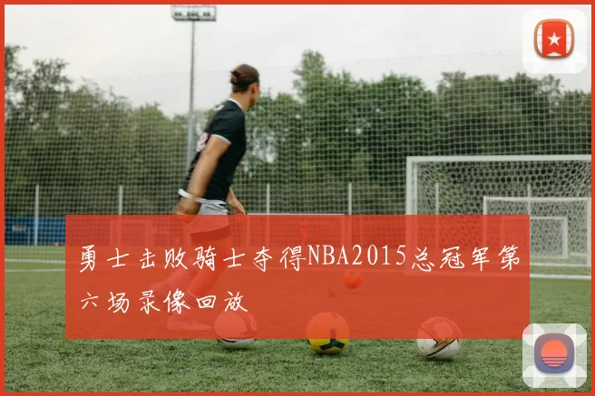 勇士击败骑士夺得NBA2015总冠军第六场录像回放