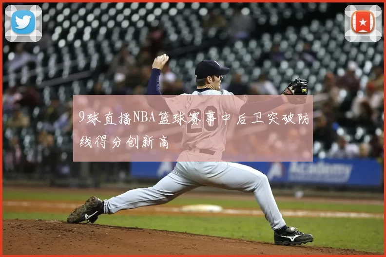 9球直播NBA篮球赛事中后卫突破防线得分创新高