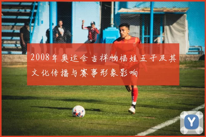 2008年奥运会吉祥物福娃五子及其文化传播与赛事形象影响