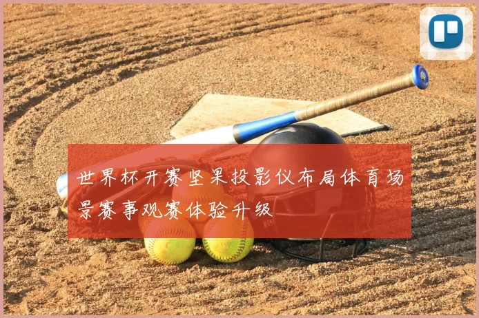 世界杯开赛坚果投影仪布局体育场景赛事观赛体验升级