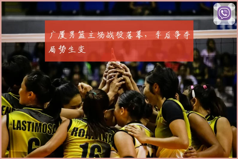 广厦男篮主场战役落幕，季后争夺局势生变