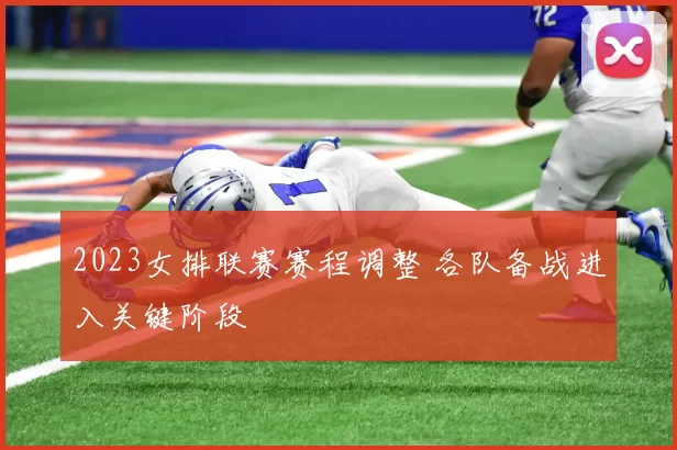 2023女排联赛赛程调整 各队备战进入关键阶段