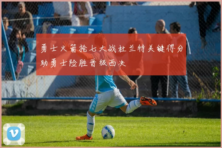 勇士火箭抢七大战杜兰特关键得分助勇士险胜晋级西决