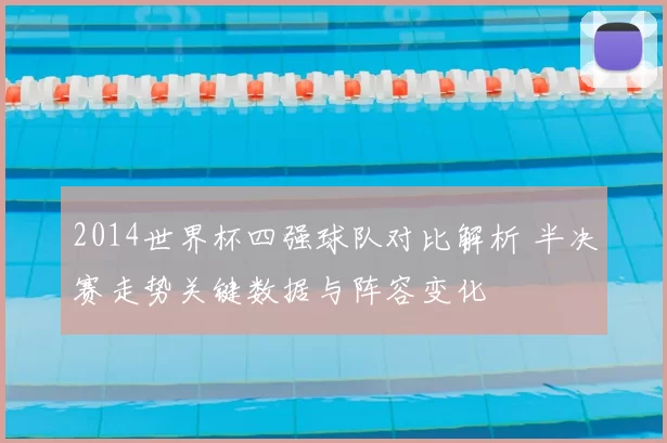 2014世界杯四强球队对比解析 半决赛走势关键数据与阵容变化