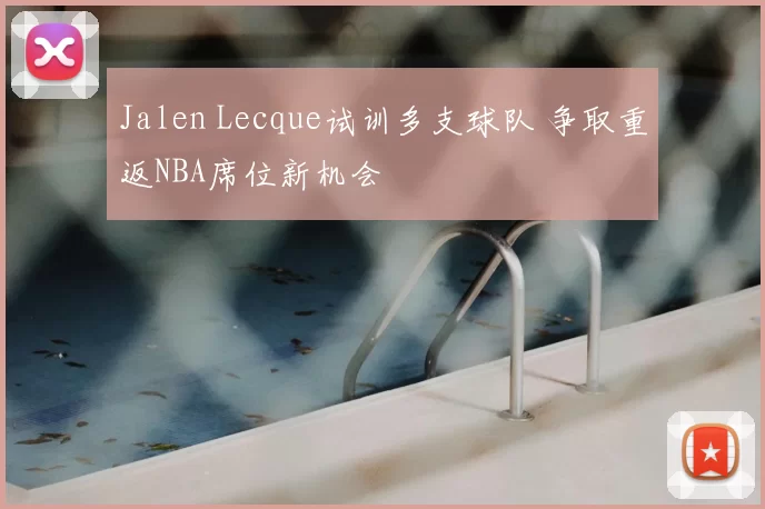 Jalen Lecque试训多支球队 争取重返NBA席位新机会