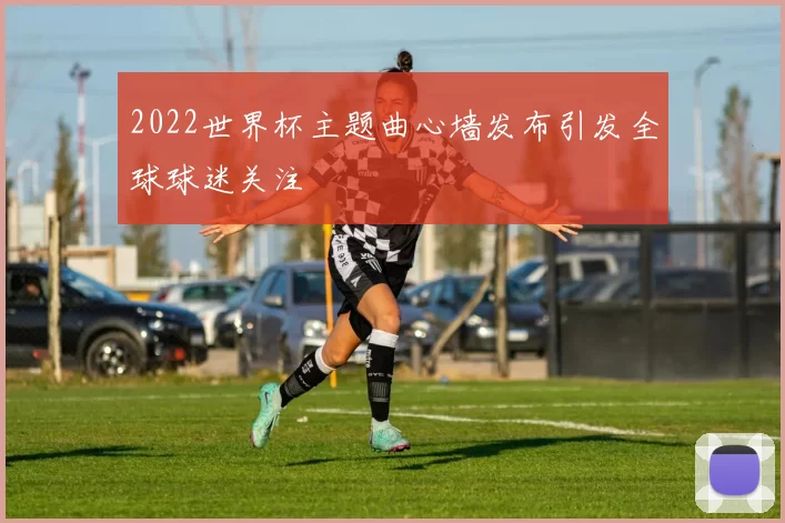 2022世界杯主题曲心墙发布引发全球球迷关注