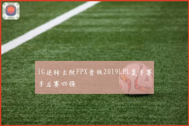 iG逆转击败FPX晋级2019LPL夏季赛季后赛四强