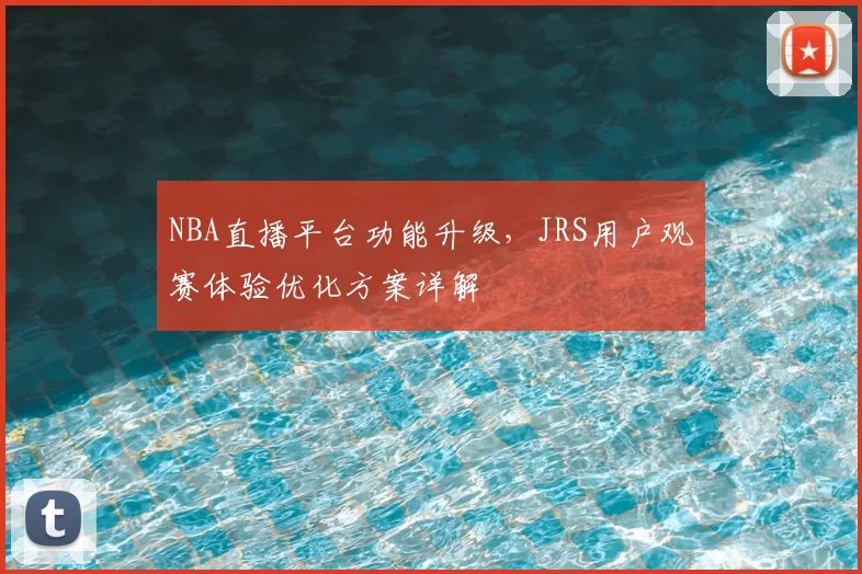 NBA直播平台功能升级，JRS用户观赛体验优化方案详解