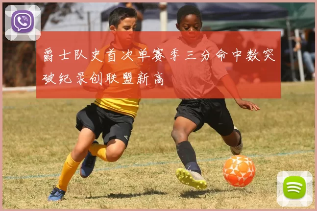 爵士队史首次单赛季三分命中数突破纪录创联盟新高