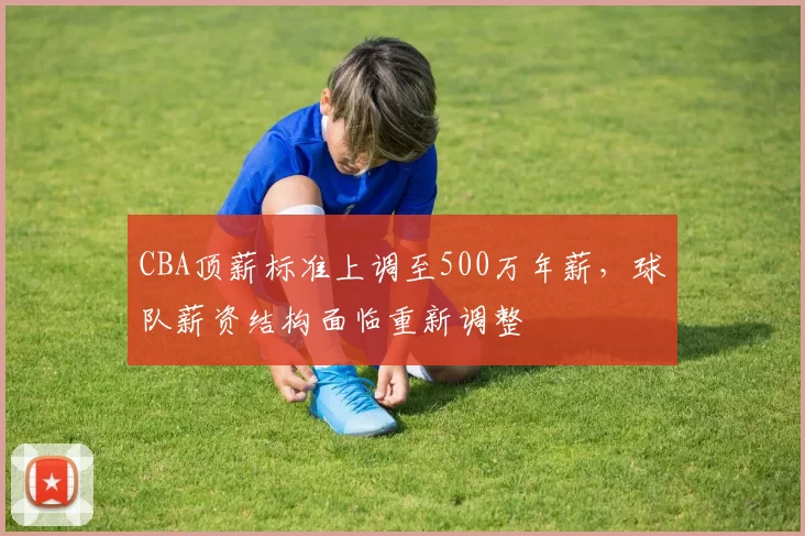 CBA顶薪标准上调至500万年薪,球队薪资结构面临重新调整