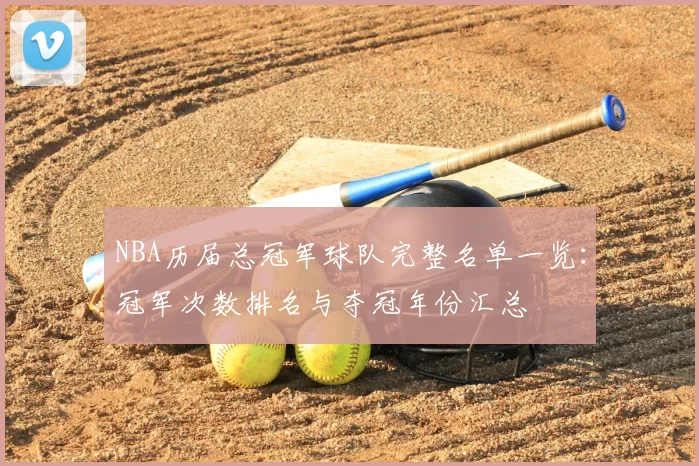 NBA历届总冠军球队完整名单一览：冠军次数排名与夺冠年份汇总