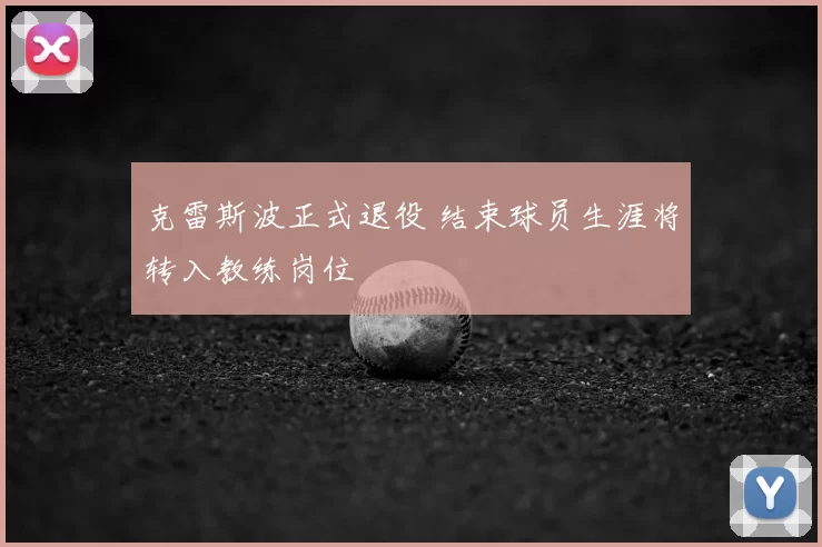 克雷斯波正式退役 结束球员生涯将转入教练岗位