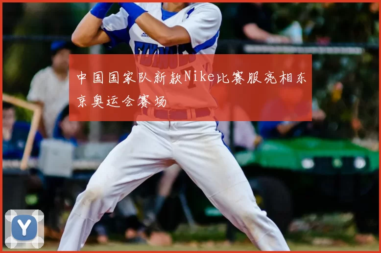 中国国家队新款Nike比赛服亮相东京奥运会赛场