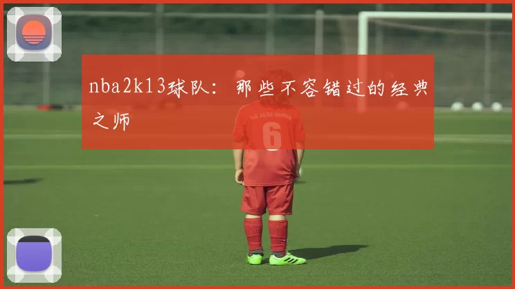 nba2k13球队：那些不容错过的经典之师