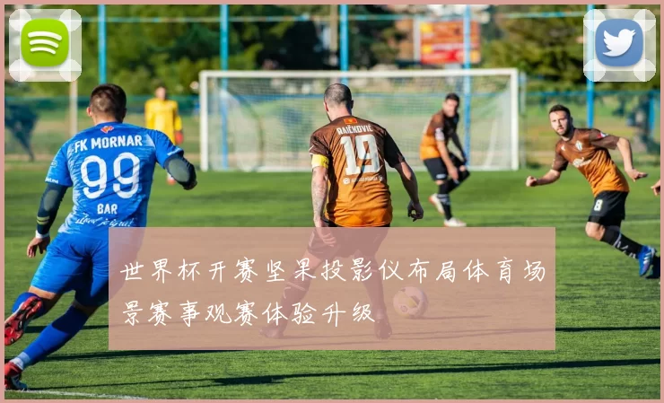 世界杯开赛坚果投影仪布局体育场景赛事观赛体验升级