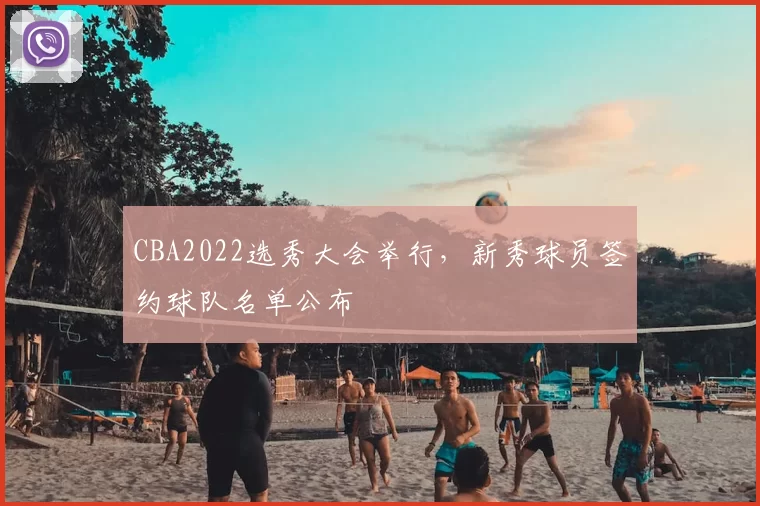 CBA2022选秀大会举行，新秀球员签约球队名单公布