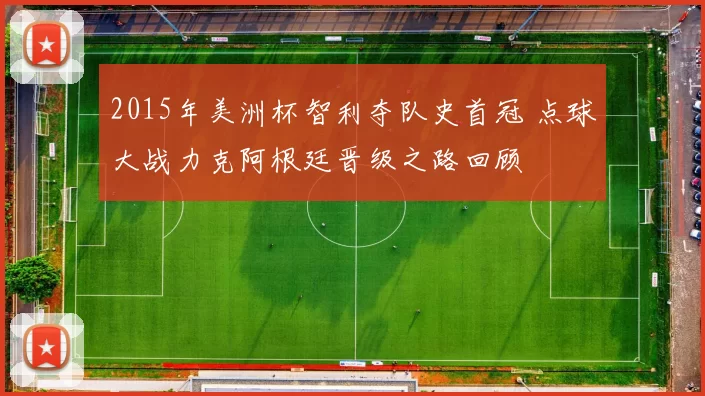 2015年美洲杯智利夺队史首冠 点球大战力克阿根廷晋级之路回顾