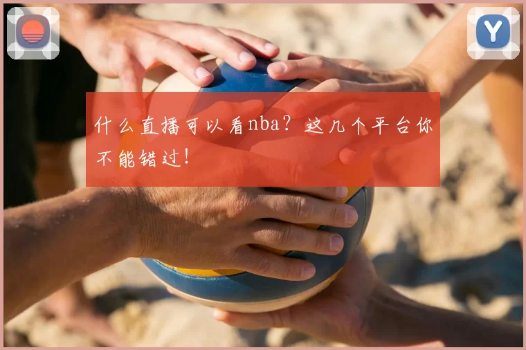 什么直播可以看nba？这几个平台你不能错过！