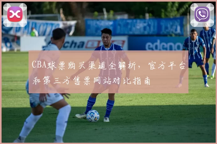 CBA球票购买渠道全解析，官方平台和第三方售票网站对比指南