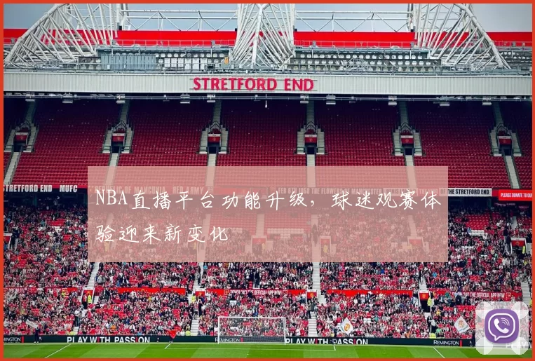 NBA直播平台功能升级,球迷观赛体验迎来新变化