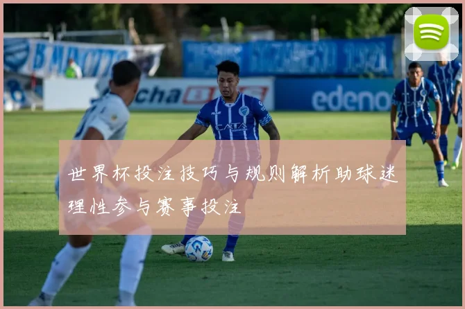 世界杯投注技巧与规则解析助球迷理性参与赛事投注