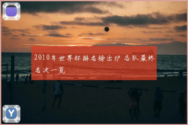 2010年世界杯排名榜出炉 各队最终名次一览