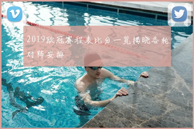2019欧冠赛程表比分一览揭晓各轮对阵安排