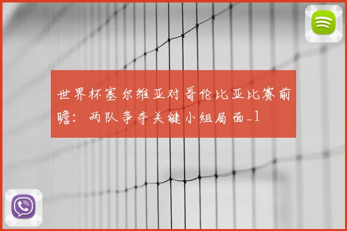 世界杯塞尔维亚对哥伦比亚比赛前瞻:两队争夺关键小组局面_1