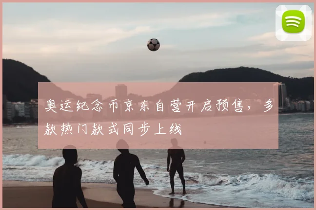 奥运纪念币京东自营开启预售，多款热门款式同步上线