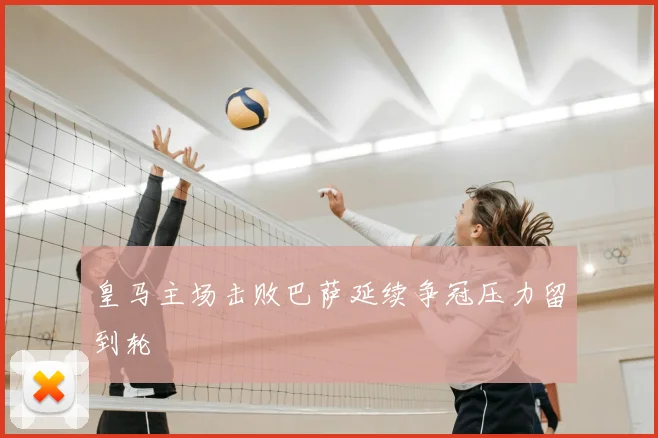 皇马主场击败巴萨延续争冠压力留到轮
