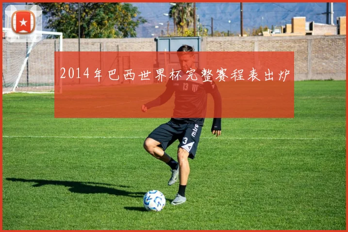 2014年巴西世界杯完整赛程表出炉