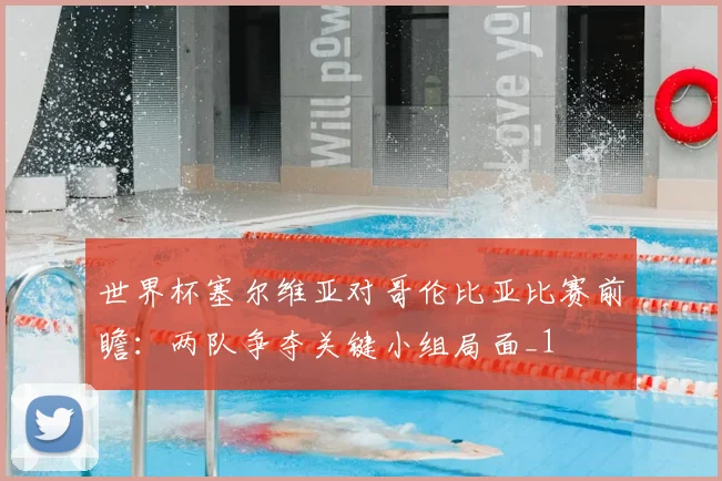 世界杯塞尔维亚对哥伦比亚比赛前瞻:两队争夺关键小组局面_1