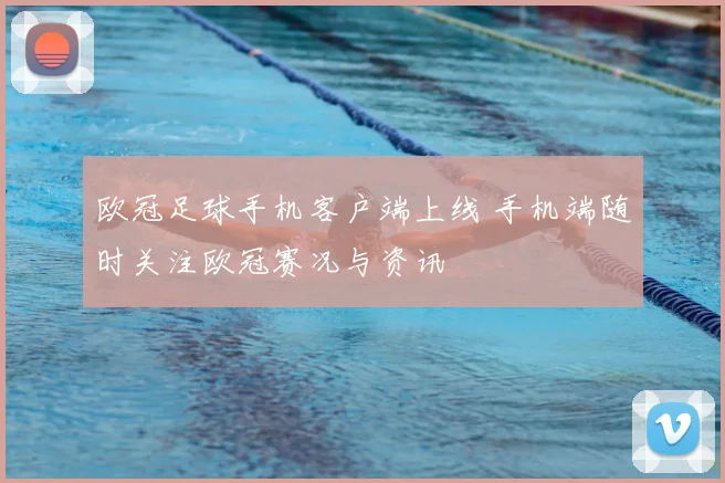 欧冠足球手机客户端上线 手机端随时关注欧冠赛况与资讯