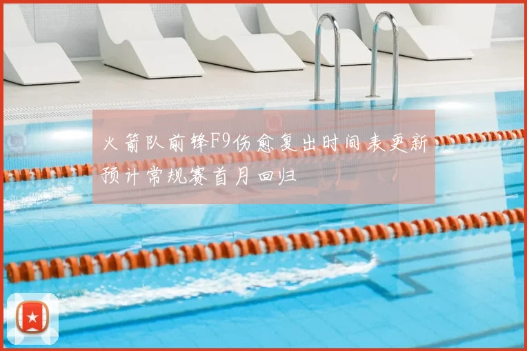 火箭队前锋F9伤愈复出时间表更新预计常规赛首月回归
