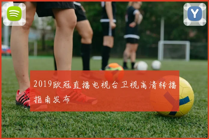 2019欧冠直播电视台卫视高清转播指南发布