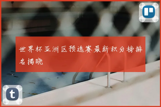世界杯亚洲区预选赛最新积分榜排名揭晓